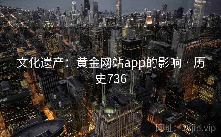 文化遗产：黄金网站app的影响 · 历史736