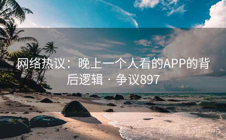网络热议：晚上一个人看的APP的背后逻辑 · 争议897  第2张