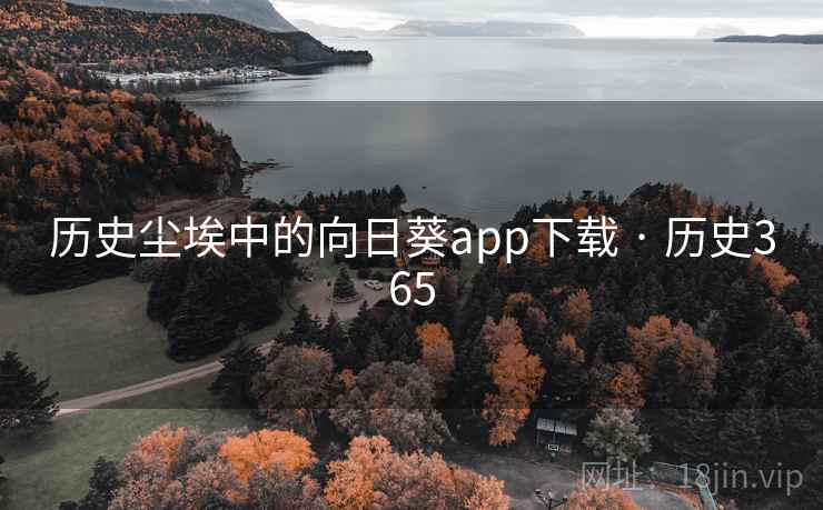 历史尘埃中的向日葵app下载 · 历史365 第2张 历史尘埃中的向日葵app下载 · 历史365 第2张