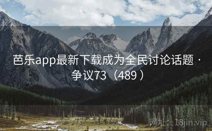 芭乐app最新下载成为全民讨论话题 · 争议73（489 ）  第2张