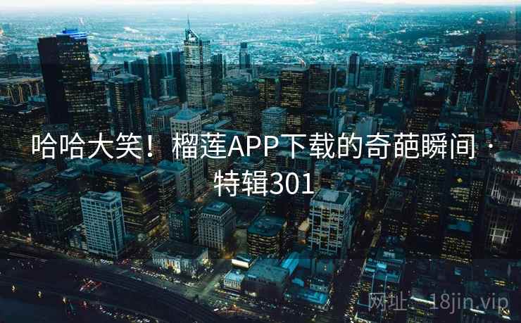 哈哈大笑！榴莲APP下载的奇葩瞬间 · 特辑301  第2张