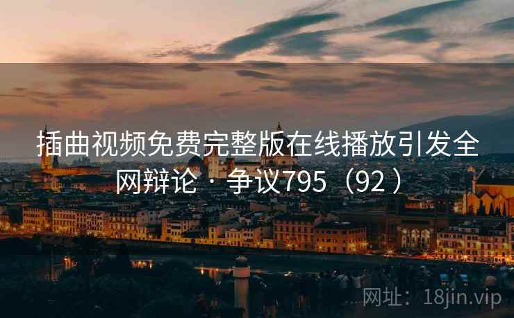 插曲视频免费完整版在线播放引发全网辩论 · 争议795（92 ）  第1张