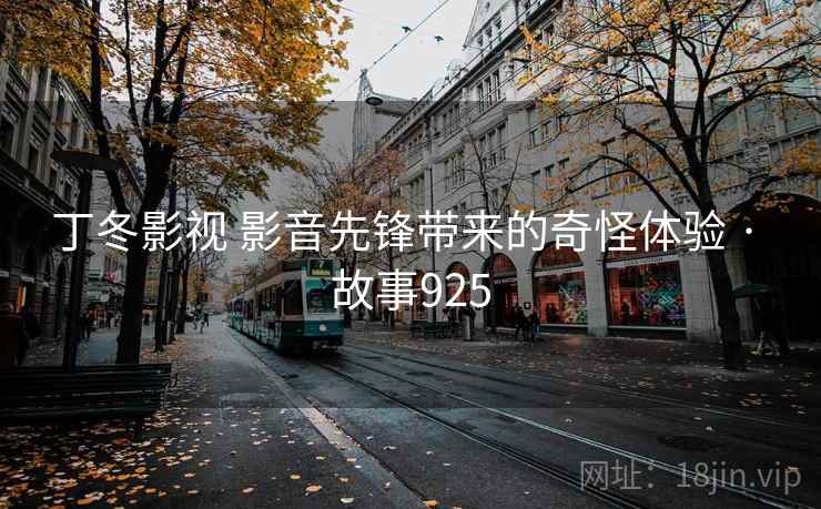 丁冬影视 影音先锋带来的奇怪体验 · 故事925