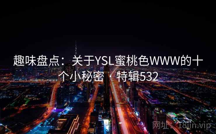 趣味盘点：关于YSL蜜桃色WWW的十个小秘密 · 特辑532  第2张