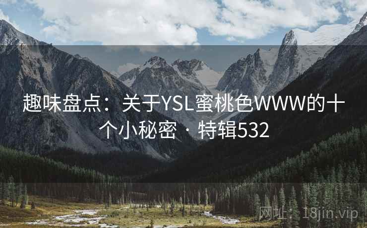 趣味盘点：关于YSL蜜桃色WWW的十个小秘密 · 特辑532