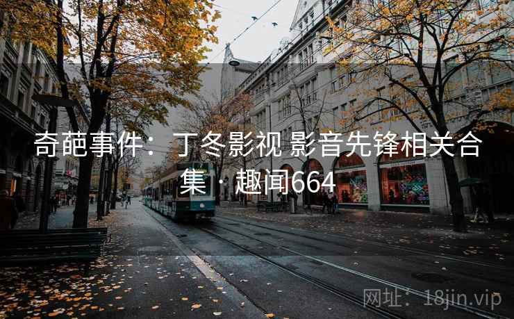 奇葩事件：丁冬影视 影音先锋相关合集 · 趣闻664  第2张