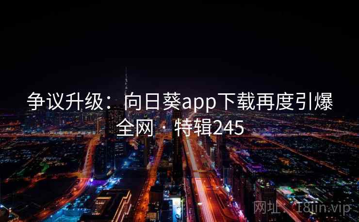 争议升级：向日葵app下载再度引爆全网 · 特辑245  第2张