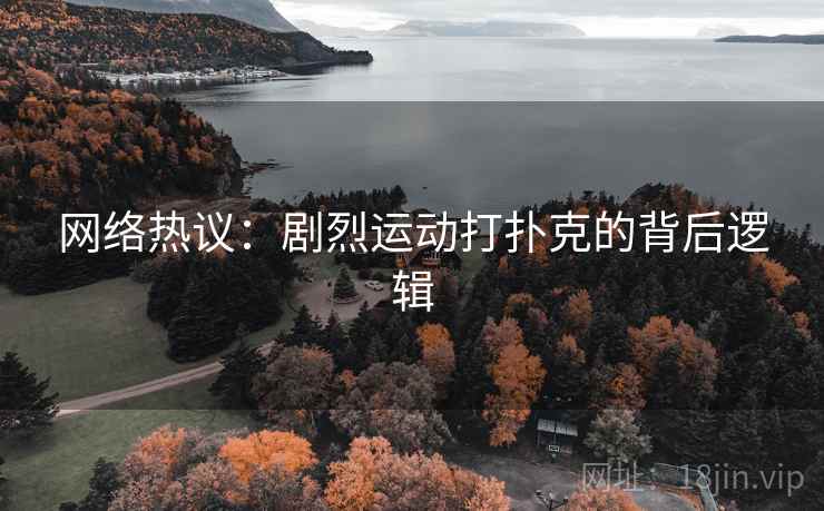 网络热议：剧烈运动打扑克的背后逻辑  第1张