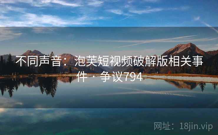 不同声音：泡芙短视频破解版相关事件 · 争议794