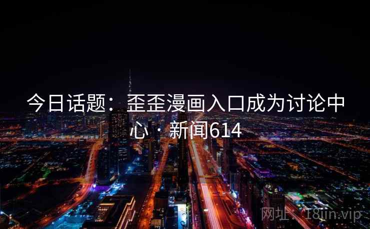 今日话题：歪歪漫画入口成为讨论中心 · 新闻614