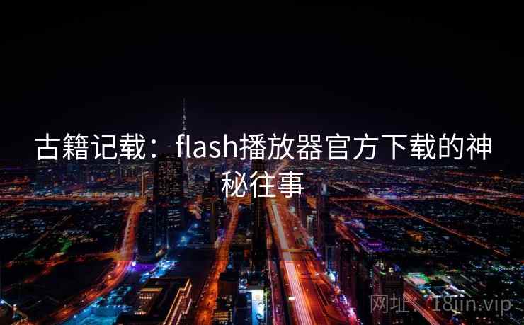 古籍记载：flash播放器官方下载的神秘往事
