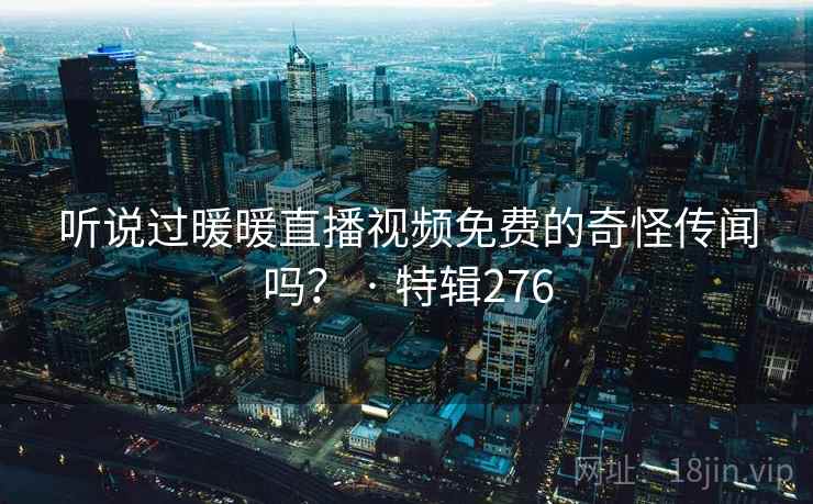 听说过暖暖直播视频免费的奇怪传闻吗？ · 特辑276  第1张