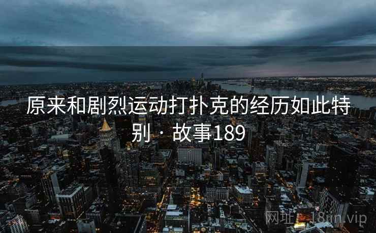 原来和剧烈运动打扑克的经历如此特别 · 故事189