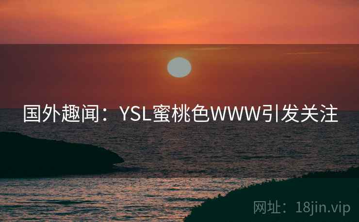 国外趣闻：YSL蜜桃色WWW引发关注