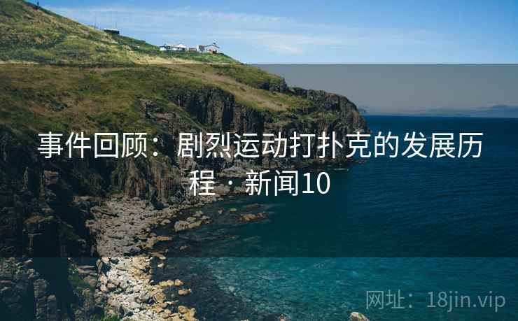 事件回顾:剧烈运动打扑克的发展历程 · 新闻10 第2张 事件回顾:剧烈运动打扑克的发展历程 · 新闻10 第2张