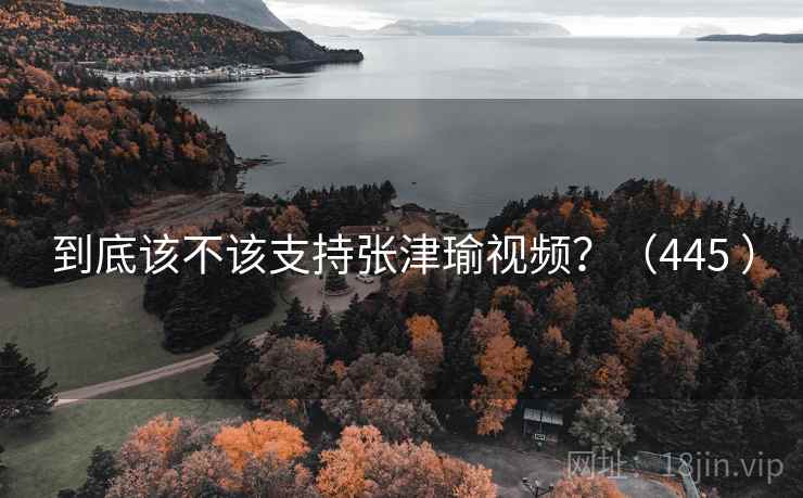 到底该不该支持张津瑜视频？（445 ）  第2张